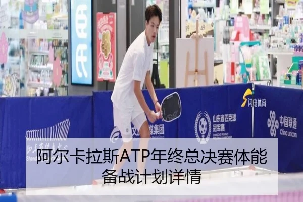 阿尔卡拉斯ATP年终总决赛体能备战计划详情